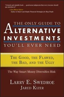 The Only Guide to Alternative Investments You'll Ever Need : The Good, the Flawed, the Bad, and the Ugly