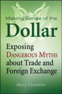 Making Sense of the Dollar : Exposing Dangerous Myths about Trade and Foreign Exchange