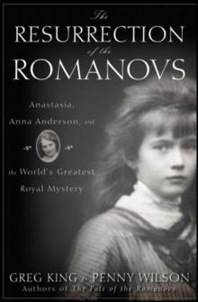 The Resurrection of the Romanovs : Anastasia, Anna Anderson, and the World's Greatest Royal Mystery