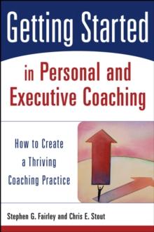 Getting Started in Personal and Executive Coaching : How to Create a Thriving Coaching Practice