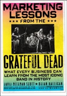 Marketing Lessons from the Grateful Dead : What Every Business Can Learn from the Most Iconic Band in History