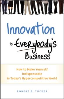 Innovation is Everybody's Business : How to Make Yourself Indispensable in Today's Hypercompetitive World