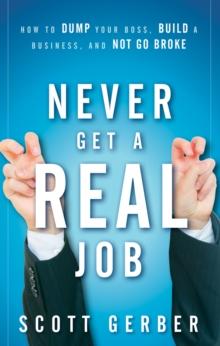 Never Get a "Real" Job : How to Dump Your Boss, Build a Business and Not Go Broke