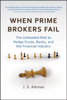 When Prime Brokers Fail : The Unheeded Risk to Hedge Funds, Banks, and the Financial Industry