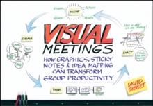 Visual Meetings : How Graphics, Sticky Notes and Idea Mapping Can Transform Group Productivity