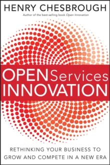 Open Services Innovation : Rethinking Your Business to Grow and Compete in a New Era