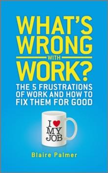 What's Wrong with Work? : The 5 Frustrations of Work and How to Fix them for Good