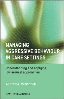 Managing Aggressive Behaviour in Care Settings : Understanding and Applying Low Arousal Approaches