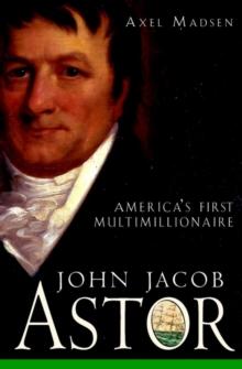 John Jacob Astor : America's First Multimillionaire