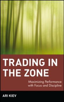 Trading in the Zone : Maximizing Performance with Focus and Discipline