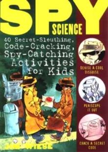 Spy Science : 40 Secret-Sleuthing, Code-Cracking, Spy-Catching Activities For Kids