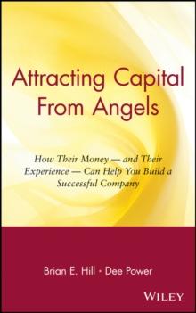 Attracting Capital From Angels : How Their Money - and Their Experience - Can Help You Build a Successful Company