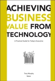 Achieving Business Value from Technology : A Practical Guide for Today's Executive