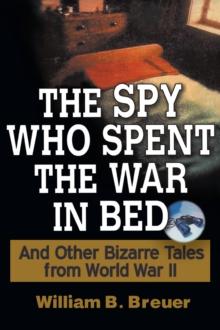 The Spy Who Spent the War in Bed : And Other Bizarre Tales from World War II