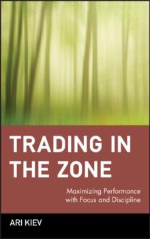 Trading in the Zone : Maximizing Performance with Focus and Discipline