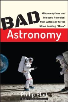 Bad Astronomy : Misconceptions and Misuses Revealed, from Astrology to the Moon Landing "Hoax"