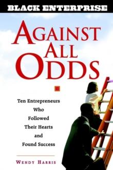 Against All Odds : Ten Entrepreneurs Who Followed Their Hearts and Found Success