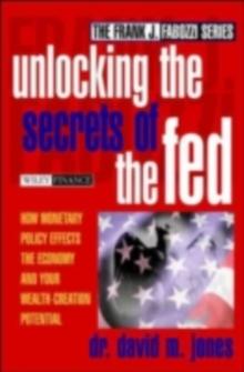 Unlocking the Secrets of the Fed : How Monetary Policy Affects the Economy and Your Wealth-Creation Potential