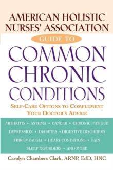 American Holistic Nurses' Association Guide to Common Chronic Conditions : Self-Care Options to Complement Your Doctor's Advice