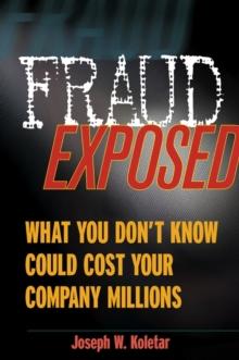 Fraud Exposed : What You Don't Know Could Cost Your Company Millions