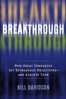 Breakthrough : How Great Companies Set Outrageous Objectives and Achieve Them