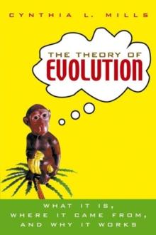 The Theory of Evolution : What It Is, Where It Came From, and Why It Works