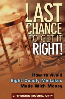 Last Chance to Get It Right! : How to Avoid Eight Deadly Mistakes Made with Money