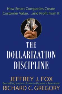 The Dollarization Discipline : How Smart Companies Create Customer Value...and Profit from It