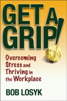 Get a Grip! : Overcoming Stress and Thriving in the Workplace