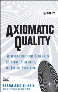 Axiomatic Quality : Integrating Axiomatic Design with Six-Sigma, Reliability, and Quality Engineering