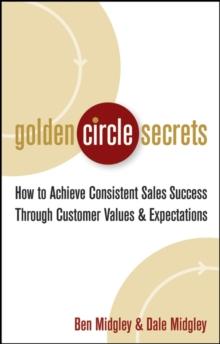 Golden Circle Secrets : How to Achieve Consistent Sales Success Through Customer Values & Expectations