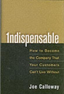 Indispensable : How To Become The Company That Your Customers Can't Live Without