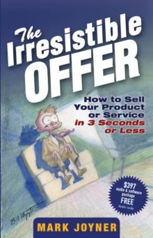 The Irresistible Offer : How to Sell Your Product or Service in 3 Seconds or Less