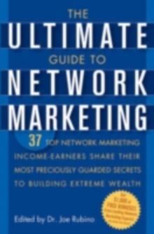 The Ultimate Guide to Network Marketing : 37 Top Network Marketing Income-Earners Share Their Most Preciously Guarded Secrets to Building Extreme Wealth