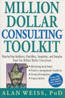 Million Dollar Consulting Toolkit : Step-by-Step Guidance, Checklists, Templates, and Samples from The Million Dollar Consultant