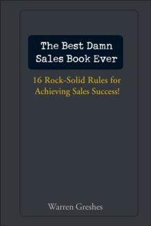 The Best Damn Sales Book Ever : 16 Rock-Solid Rules for Achieving Sales Success!