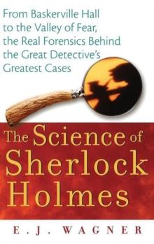 The Science of Sherlock Holmes : From Baskerville Hall to the Valley of Fear, the Real Forensics Behind the Great Detective's Greatest Cases