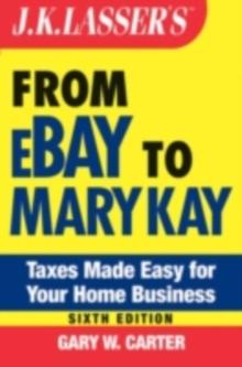 J.K. Lasser's From Ebay to Mary Kay : Taxes Made Easy for Your Home Business