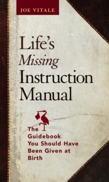 Life's Missing Instruction Manual : The Guidebook You Should Have Been Given at Birth