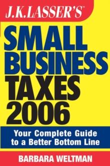 J.K. Lasser's Small Business Taxes 2006 : Your Complete Guide to a Better Bottom Line