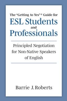 The "Getting to Yes" Guide for ESL Students and Professionals : Principled Negotiation for Non-Native Speakers of English