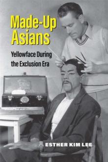 Made-Up Asians : Yellowface During the Exclusion Era