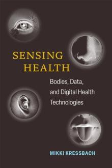 Sensing Health : Bodies, Data, and Digital Health Technologies