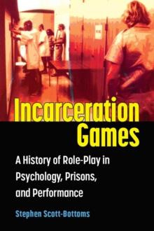 Incarceration Games : A History of Role-Play in Psychology, Prisons, and Performance