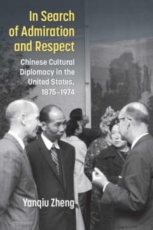 In Search of Admiration and Respect : Chinese Cultural Diplomacy in the United States, 18751974