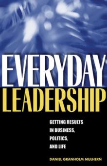 Everyday Leadership : Getting Results in Business, Politics, and Life