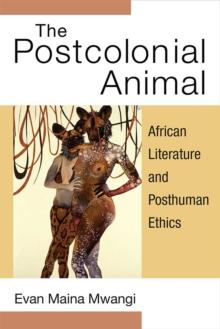 The Postcolonial Animal : African Literature and Posthuman Ethics