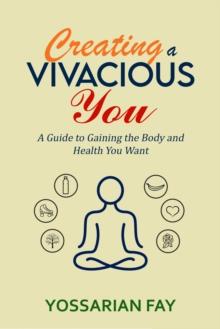 Creating a Vivacious You: A Guide to Gaining the Body and Health You Want