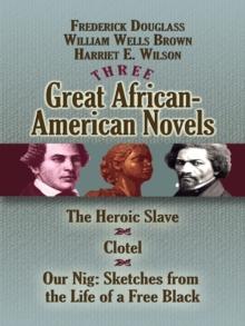 Three Great African-American Novels : The Heroic Slave, Clotel and Our Nig