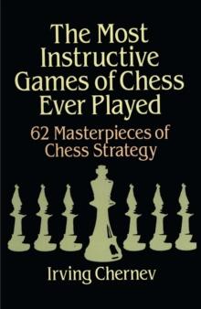 The Most Instructive Games of Chess Ever Played : 62 Masterpieces Of Chess Strategy